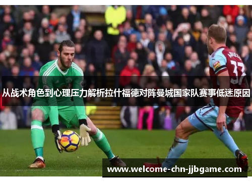 从战术角色到心理压力解析拉什福德对阵曼城国家队赛事低迷原因