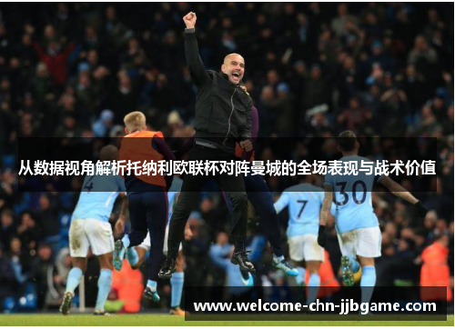 从数据视角解析托纳利欧联杯对阵曼城的全场表现与战术价值