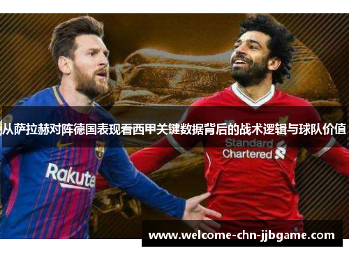 从萨拉赫对阵德国表现看西甲关键数据背后的战术逻辑与球队价值