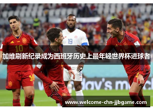 加维刷新纪录成为西班牙历史上最年轻世界杯进球者