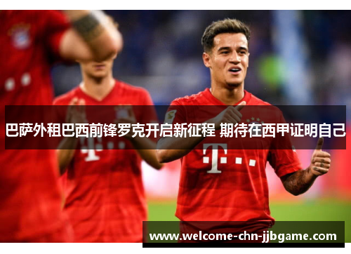 巴萨外租巴西前锋罗克开启新征程 期待在西甲证明自己