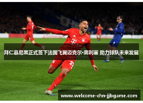 拜仁慕尼黑正式签下法国飞翼迈克尔·奥利塞 助力球队未来发展