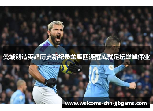 曼城创造英超历史新纪录荣膺四连冠成就足坛巅峰伟业