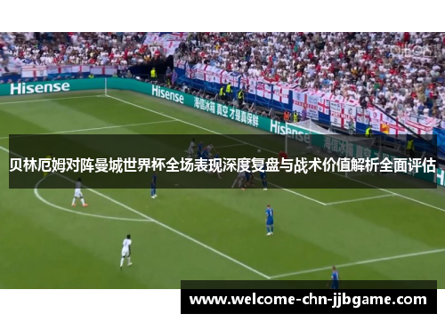 贝林厄姆对阵曼城世界杯全场表现深度复盘与战术价值解析全面评估
