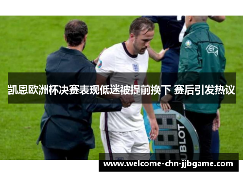 凯恩欧洲杯决赛表现低迷被提前换下 赛后引发热议