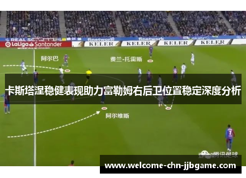 卡斯塔涅稳健表现助力富勒姆右后卫位置稳定深度分析