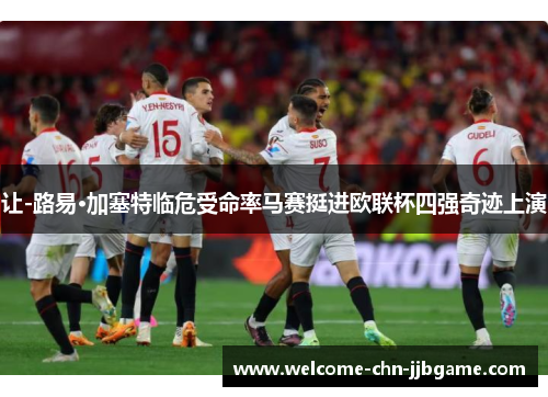 让-路易·加塞特临危受命率马赛挺进欧联杯四强奇迹上演