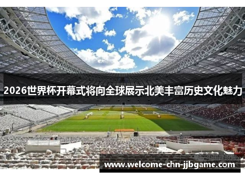 2026世界杯开幕式将向全球展示北美丰富历史文化魅力