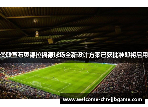 曼联宣布奥德拉福德球场全新设计方案已获批准即将启用