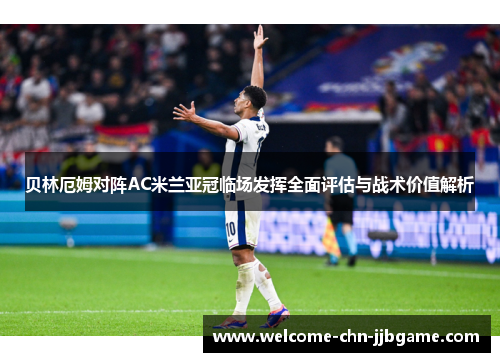 贝林厄姆对阵AC米兰亚冠临场发挥全面评估与战术价值解析