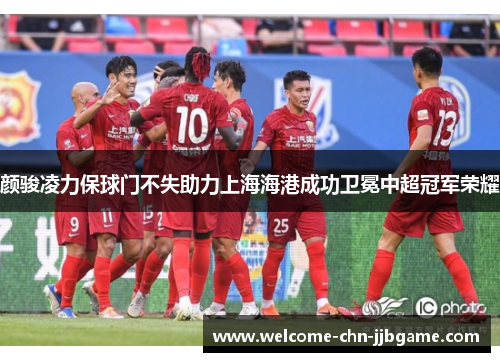 颜骏凌力保球门不失助力上海海港成功卫冕中超冠军荣耀